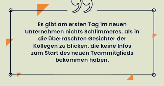 Zitatgrafik: "Es gibt am ersten Tag im neuen Unternehmen nichts Schlimmeres, als in die überraschten Gesichter der künftigen Kollegen zu blicken, die keine Infos zum Start des neuen Teammitglieds bekommen haben."